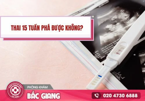 Thai 15 tuần phá được không? phá thai 15 tuần