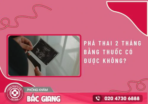 Phá thai 2 tháng bằng thuốc được không? phá thai 2 tháng