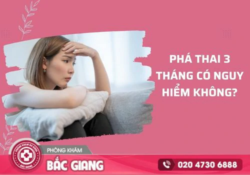 Phá thai 3 tháng có an toàn không? phá thai 3 tháng