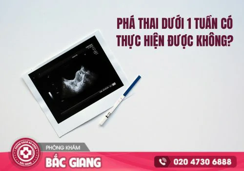 Phá thai dưới 1 tuần có thực hiện được không?
